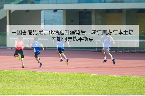 中国香港男足归化话题升温背后，成绩焦虑与本土培养如何寻找平衡点