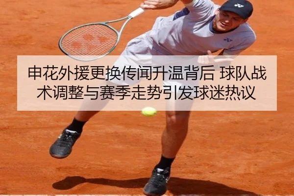 申花外援更换传闻升温背后 球队战术调整与赛季走势引发球迷热议